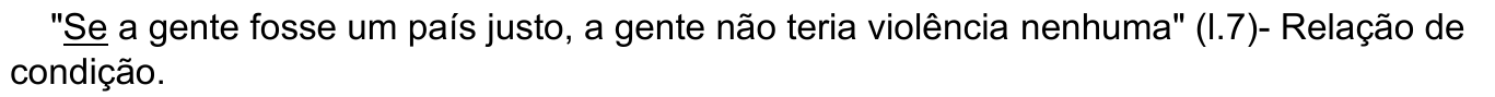 Alternativa c, com “Se” sublinhado: "Se a gente fosse um país justo, a gente não teria violência nenhuma" (l.7)- Relação de condição.