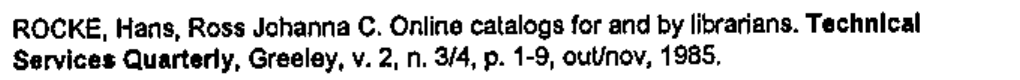 Referência: ROCKE, Hans, Ross Johanna C. Online catalogs for and by librarians. Technical Services Quarterly, Greeley, v. 2, n. 3/4, p. 1-9, out/nov, 1985. (Em negrito: 'Technical Services Quarterly'.)