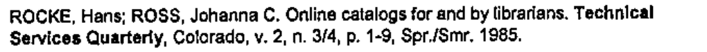Referência: ROCKE, Hans; ROSS, Johanna C. Online catalogs for and by librarians. Technical Services Quarterly, Colorado, v. 2, n. 3/4, p. 1-9, Spr./Smr. 1985. (Em negrito: 'Technical Services Quarterly'.)