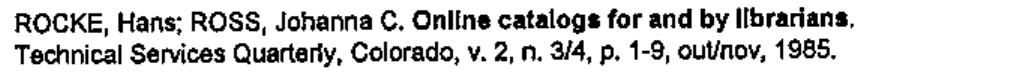 Referência: ROCKE, Hans; ROSS, Johanna C. Online catalogs for and by librarians. Technical Services Quarterly, Colorado, v. 2, n. 3/4, p. 1-9, out/nov, 1985. (Em negrito: 'Online catalogs for and by librarians'.)