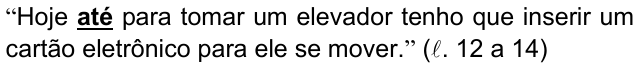 Alternativa a) da questão 05, com o termo grifado (negrito sublinhado): “Hoje até para tomar um elevador tenho que inserir um cartão eletrônico para ele se mover.” (ℓ. 12 a 14)
