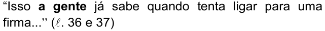 Alternativa b) da questão 07, com o termo em negrito: “Isso a gente já sabe quando tenta ligar para uma firma...” (ℓ. 36 e 37)
