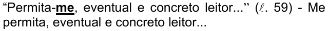 Alternativa b) da questão 08, com o termo em destaque (negrito sublinhado): “Permita-me, eventual e concreto leitor...” (ℓ. 59) - Me permita, eventual e concreto leitor...