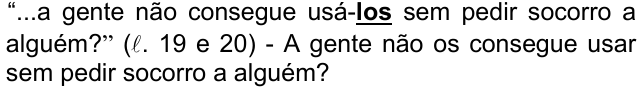 Alternativa c) da questão 08, com o termo em destaque (negrito sublinhado): “...a gente não consegue usá-los sem pedir socorro a alguém?” (ℓ. 19 e 20) - A gente não os consegue usar sem pedir socorro a alguém?