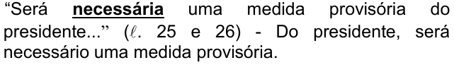 Alternativa d) da questão 08, com o termo em destaque (negrito sublinhado): “Será necessária uma medida provisória do presidente...” (ℓ. 25 e 26) - Do presidente, será necessário uma medida provisória.