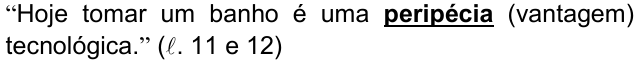 Alternativa c) da questão 09, com o termo em destaque (negrito sublinhado): “Hoje tomar um banho é uma peripécia (vantagem) tecnológica.” (ℓ. 11 e 12)