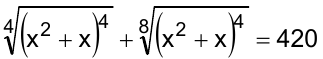 Equação: raiz quarta de (x² + x)⁴ mais raiz oitava de (x² + x)⁴ igual a 420.