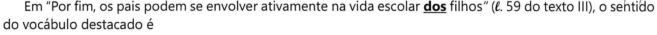 Em "Por fim, os pais podem se envolver ativamente na vida escolar dos filhos" (ℓ. 59 do texto III), o sentido do vocábulo destacado é — com o vocábulo "dos" destacado em negrito e sublinhado.