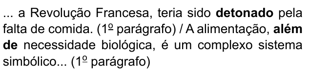 ... a Revolução Francesa, teria sido detonado pela falta de comida. (1º parágrafo) / A alimentação, além de necessidade biológica, é um complexo sistema simbólico... (1º parágrafo). Destacados em negrito: “detonado” e “além de”.