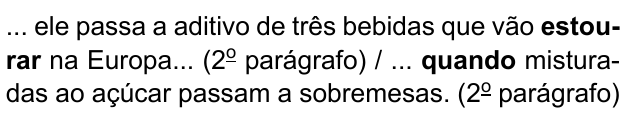 ... ele passa a aditivo de três bebidas que vão estourar na Europa... (2º parágrafo) / ... quando misturadas ao açúcar passam a sobremesas. (2º parágrafo). Destacados em negrito: “estourar” e “quando”.