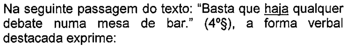 Enunciado: Na seguinte passagem do texto: “Basta que haja qualquer debate numa mesa de bar.” (4º§), a forma verbal destacada exprime: — com a palavra “haja” sublinhada.