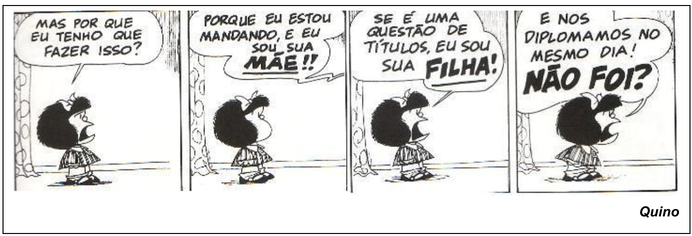 Tirinha de Quino em quatro quadrinhos. Mafalda, de pé, olha para fora de cena. Quadrinho 1, Mafalda: “MAS POR QUE EU TENHO QUE FAZER ISSO?”. Quadrinho 2, balão vindo de fora de cena: “PORQUE EU ESTOU MANDANDO, E EU SOU SUA MÃE!!”, com “MÃE” em destaque. Quadrinho 3, Mafalda: “SE É UMA QUESTÃO DE TÍTULOS, EU SOU SUA FILHA!”, com “FILHA” em letras maiores. Quadrinho 4, Mafalda: “E NOS DIPLOMAMOS NO MESMO DIA! NÃO FOI?”, com “NÃO FOI?” em letras grandes. Assinatura: Quino.