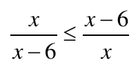Inequação: x sobre (x − 6) menor ou igual a (x − 6) sobre x.