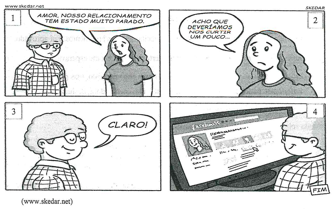 Tirinha em quatro quadrinhos assinada por Skedar (www.skedar.net). Quadrinho 1: a mulher diz ao homem de óculos: “Amor, nosso relacionamento tem estado muito parado.” Quadrinho 2: ela completa: “Acho que deveríamos nos curtir um pouco...” Quadrinho 3: o homem, sorrindo de olhos fechados, responde: “Claro!” Quadrinho 4: o homem, diante do computador, aparece numa página do Facebook com a foto da mulher, clicando com o cursor; no canto, a palavra “Fim”.