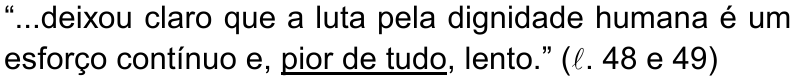 “...deixou claro que a luta pela dignidade humana é um esforço contínuo e, pior de tudo, lento.” (ℓ. 48 e 49) — termo sublinhado: pior de tudo