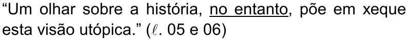 “Um olhar sobre a história, no entanto, põe em xeque esta visão utópica.” (ℓ. 05 e 06) — termo sublinhado: no entanto