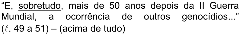 “E, sobretudo, mais de 50 anos depois da II Guerra Mundial, a ocorrência de outros genocídios...” (ℓ. 49 a 51) – (acima de tudo) — termo sublinhado: sobretudo