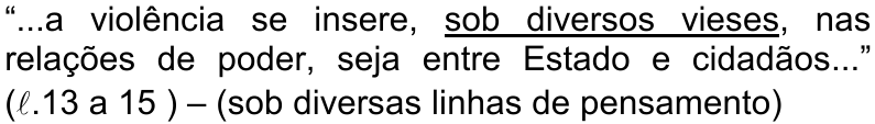 “...a violência se insere, sob diversos vieses, nas relações de poder, seja entre Estado e cidadãos...” (ℓ.13 a 15 ) – (sob diversas linhas de pensamento) — termo sublinhado: sob diversos vieses