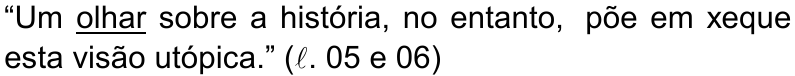 “Um olhar sobre a história, no entanto, põe em xeque esta visão utópica.” (ℓ. 05 e 06) — palavra sublinhada: olhar