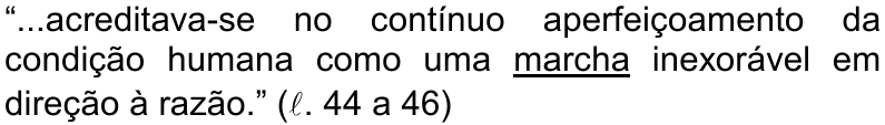 “...acreditava-se no contínuo aperfeiçoamento da condição humana como uma marcha inexorável em direção à razão.” (ℓ. 44 a 46) — palavra sublinhada: marcha