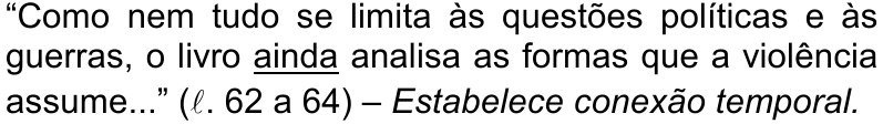 “Como nem tudo se limita às questões políticas e às guerras, o livro ainda analisa as formas que a violência assume...” (ℓ. 62 a 64) – Estabelece conexão temporal. — conectivo sublinhado: ainda