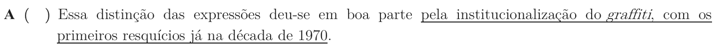 Alternativa A como impressa: “Essa distinção das expressões deu-se em boa parte pela institucionalização do graffiti, com os primeiros resquícios já na década de 1970.”; trecho sublinhado: “pela institucionalização do graffiti, com os primeiros resquícios já na década de 1970”.