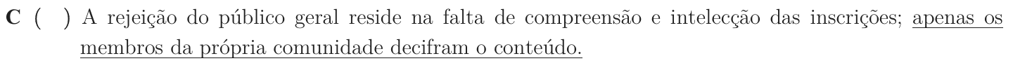Alternativa C como impressa: “A rejeição do público geral reside na falta de compreensão e intelecção das inscrições; apenas os membros da própria comunidade decifram o conteúdo.”; trecho sublinhado: “apenas os membros da própria comunidade decifram o conteúdo.”.