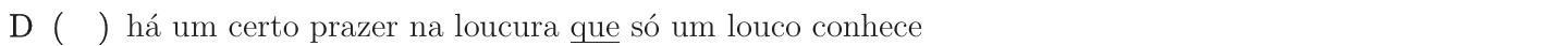 Alternativa D como impressa: “há um certo prazer na loucura que só um louco conhece”; trecho sublinhado: “que”.