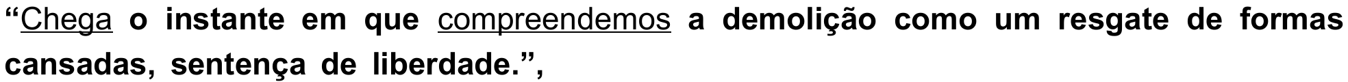 Trecho: “Chega o instante em que compreendemos a demolição como um resgate de formas cansadas, sentença de liberdade.”, com os verbos “Chega” e “compreendemos” sublinhados.