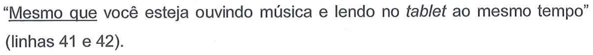 “Mesmo que você esteja ouvindo música e lendo no tablet ao mesmo tempo” (linhas 41 e 42). A expressão “Mesmo que” aparece sublinhada.