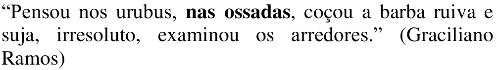 Alternativa c: “Pensou nos urubus, nas ossadas, coçou a barba ruiva e suja, irresoluto, examinou os arredores.” (Graciliano Ramos) Em negrito: nas ossadas.