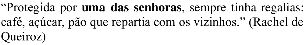Alternativa d: “Protegida por uma das senhoras, sempre tinha regalias: café, açúcar, pão que repartia com os vizinhos.” (Rachel de Queiroz) Em negrito: uma das senhoras.
