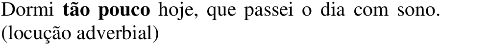 Alternativa c: Dormi tão pouco hoje, que passei o dia com sono. (locução adverbial) Em negrito: tão pouco.