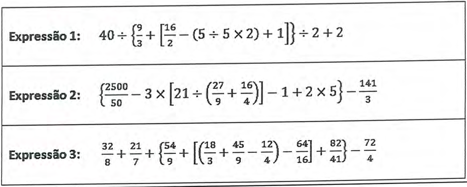 Quadro com três expressões numéricas. Expressão 1: 40 ÷ {9/3 + [16/2 − (5 ÷ 5 × 2) + 1]} ÷ 2 + 2. Expressão 2: {2500/50 − 3 × [21 ÷ (27/9 + 16/4)] − 1 + 2 × 5} − 141/3. Expressão 3: 32/8 + 21/7 + {54/9 + [(18/3 + 45/9 − 12/4) − 64/16] + 82/41} − 72/4.