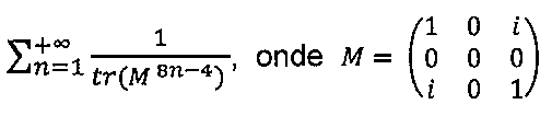 Somatório de n = 1 até mais infinito de 1 sobre tr(M elevado a 8n − 4), onde M é a matriz 3×3 com linhas (1, 0, i), (0, 0, 0) e (i, 0, 1).