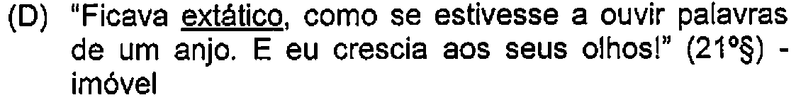 Alternativa D: "Ficava extático, como se estivesse a ouvir palavras de um anjo. E eu crescia aos seus olhos!" (21º§) - imóvel — Destaque (sublinhado) no original: extático.