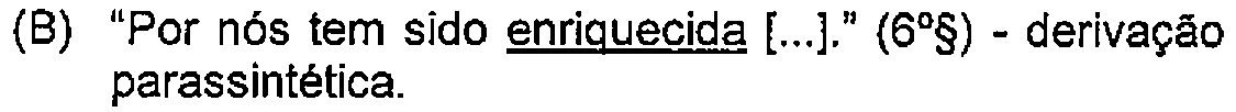 Alternativa B: "Por nós tem sido enriquecida [...]." (6º§) - derivação parassintética. — Destaque (sublinhado) no original: enriquecida.