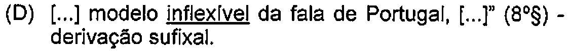 Alternativa D: [...] modelo inflexível da fala de Portugal, [...]" (8º§) - derivação sufixal. — Destaque (sublinhado) no original: inflexível.