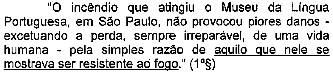 Trecho do enunciado com destaque (sublinhado) no original: "O incêndio que atingiu o Museu da Língua Portuguesa, em São Paulo, não provocou piores danos - excetuando a perda, sempre irreparável, de uma vida humana - pela simples razão de aquilo que nele se mostrava ser resistente ao fogo." (1º§) — Termo sublinhado: aquilo que nele se mostrava ser resistente ao fogo.
