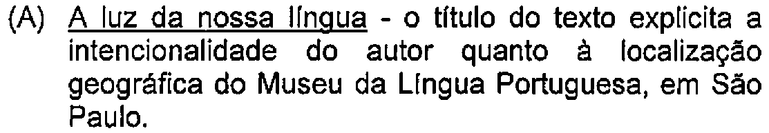 Alternativa A: A luz da nossa língua - o título do texto explicita a intencionalidade do autor quanto à localização geográfica do Museu da Língua Portuguesa, em São Paulo. — Destaque (sublinhado) no original: A luz da nossa língua.