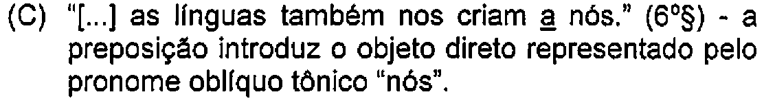 Alternativa C: "[...] as línguas também nos criam a nós." (6º§) - a preposição introduz o objeto direto representado pelo pronome oblíquo tônico "nós". — Destaque (sublinhado) no original: a (em "a nós").