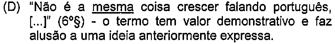 Alternativa D: "Não é a mesma coisa crescer falando português, [...]" (6º§) - o termo tem valor demonstrativo e faz alusão a uma ideia anteriormente expressa. — Destaque (sublinhado) no original: mesma.