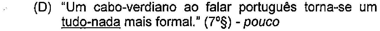 Alternativa D: "Um cabo-verdiano ao falar português torna-se um tudo-nada mais formal." (7º§) - pouco — Destaque (sublinhado) no original: tudo-nada.