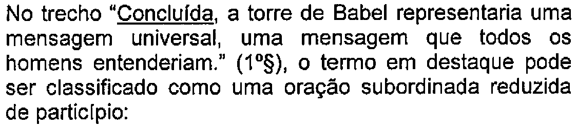 Trecho do enunciado com destaque (sublinhado) no original: No trecho "Concluída, a torre de Babel representaria uma mensagem universal, uma mensagem que todos os homens entenderiam." (1º§), o termo em destaque pode ser classificado como uma oração subordinada reduzida de particípio: — Termo sublinhado: Concluída.