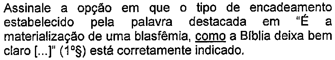 Trecho do enunciado com destaque (sublinhado) no original: Assinale a opção em que o tipo de encadeamento estabelecido pela palavra destacada em "É a materialização de uma blasfêmia, como a Bíblia deixa bem claro [...]" (1º§) está corretamente indicado. — Termo sublinhado: como.