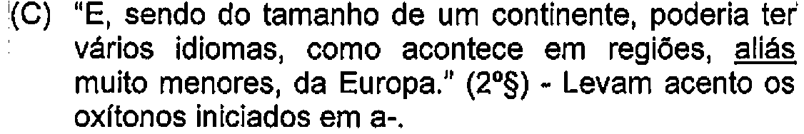 Alternativa C: "E, sendo do tamanho de um continente, poderia ter vários idiomas, como acontece em regiões, aliás muito menores, da Europa." (2º§) - Levam acento os oxítonos iniciados em a-. — Destaque (sublinhado) no original: aliás.