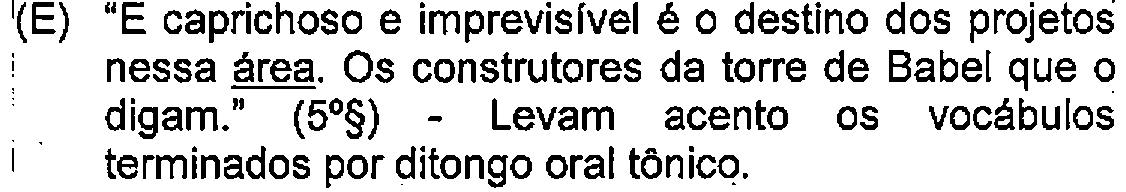 Alternativa E: "E caprichoso e imprevisível é o destino dos projetos nessa área. Os construtores da torre de Babel que o digam." (5º§) - Levam acento os vocábulos terminados por ditongo oral tônico. — Destaque (sublinhado) no original: área.