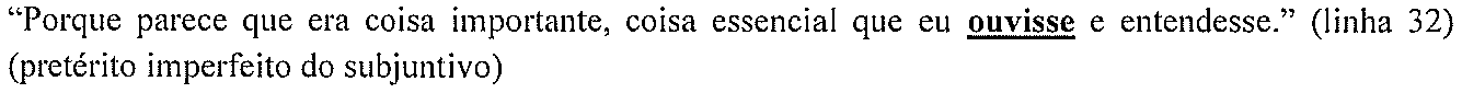 “Porque parece que era coisa importante, coisa essencial que eu ouvisse e entendesse.” (linha 32) (pretérito imperfeito do subjuntivo) — forma destacada: “ouvisse”.