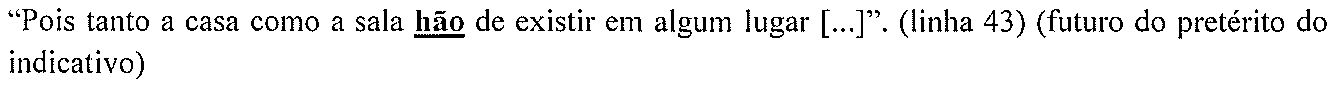 “Pois tanto a casa como a sala hão de existir em algum lugar [...]”. (linha 43) (futuro do pretérito do indicativo) — forma destacada: “hão”.