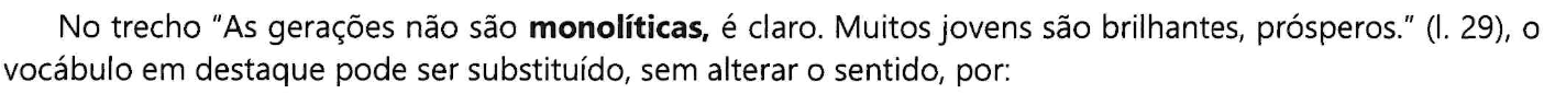 Comando da questão com a palavra “monolíticas” em negrito: No trecho “As gerações não são monolíticas, é claro. Muitos jovens são brilhantes, prósperos.” (l. 29), o vocábulo em destaque pode ser substituído, sem alterar o sentido, por: